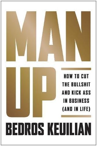 Man Up: How to Cut the Bullsh!t and Kick @ss in Business (and in Life)