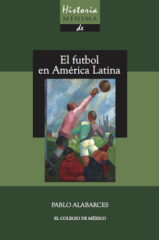 Historia Mínima de El futbol en América Latina