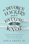 The Divorce Hacker's Guide to Untying the Knot: What Every Woman Needs to Know about Finances, Child Custody, Lawyers, and Planning Ahead The Divorce Hacker's Guide to Untying the Knot: What Every Woman Needs to Know about Finances, Child Custody, Lawyers, and Planning Ahead