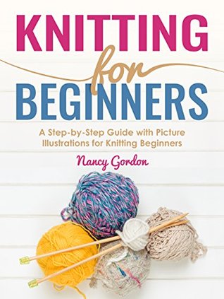 Knitting For Beginners: A Step By Step Guide With Picture illustrations For Knitting Beginners (Kindle Edition)