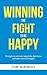 Winning the Fight to Be Happy: Strategies to Overcome Negativity, Depression, and Other Internal Struggles