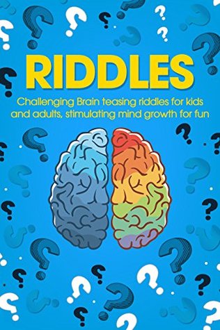 Riddles: Challenging Brain Teasing Riddles For Kids And Adults, Stimulating Mind Growth For Fun (Humor And Entertainment Book 3)