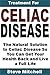 Treatment for Celiac Disease: The Natural Solution to Celiac Disease So You Can Get Your Health Back and Live a Full Life