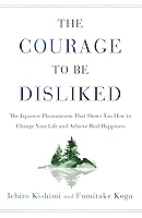 The Courage to Be Disliked: The Japanese Phenomenon That Shows You How to Change Your Life and Achieve Real Happiness