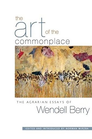 The Art of the Commonplace: The Agrarian Essays of Wendell Berry