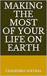 MAKING THE MOST OF YOUR LIFE ON EARTH by Chidinma Nwoha