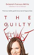 The Guilty Feminist: From Our Noble Goals to Our Worst Hypocrisies