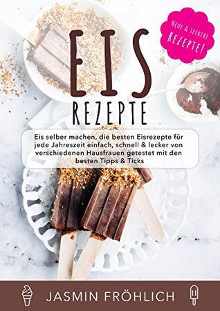Eis Rezepte: Eis selber machen, die besten Eisrezepte für jede Jahreszeit einfach, schnell & lecker von verschiedenen Hausfrauen getestet mit den besten Tipps & Tricks (German Edition)
