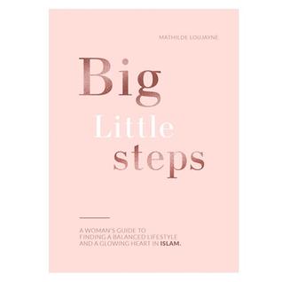 Big Little Steps: A Woman's Guide to Finding a Balanced Lifestyle and a Glowing Heart in Islam
