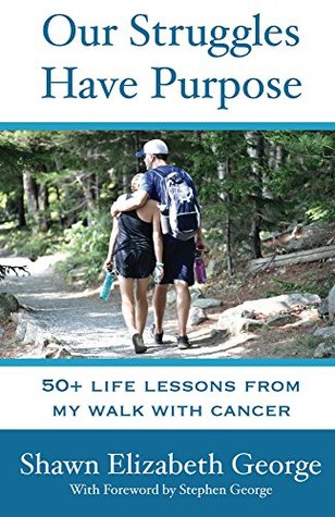 Our Struggles Have Purpose: 50+ Life Lessons from my Walk with Cancer (Kindle Edition)