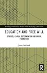 Education and Free Will: Spinoza, Causal Determinism and Moral Formation (Routledge International Studies in the Philosophy of Education)
