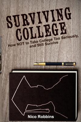 Surviving College: How NOT to Take College Too Seriously, and Still Survive
