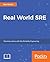 Real-World SRE: The Survival Guide for Responding to a System Outage and Maximizing Uptime