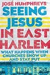 Seeing Jesus in East Harlem: What Happens When Churches Show Up and Stay Put Seeing Jesus in East Harlem: What Happens When Churches Show Up and Stay Put
