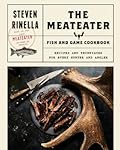 The MeatEater Fish and Game Cookbook: Recipes and Techniques for Every Hunter and Angler