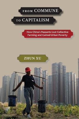 From Commune to Capitalism: How China’s Peasants Lost Collective Farming and Gained Urban Poverty (Paperback)