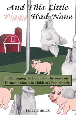 And This Little Piggy Had None; Challenging the Dominant Discourse on Farmed Animals in Children's Picturebooks (Education and Struggle, #16)