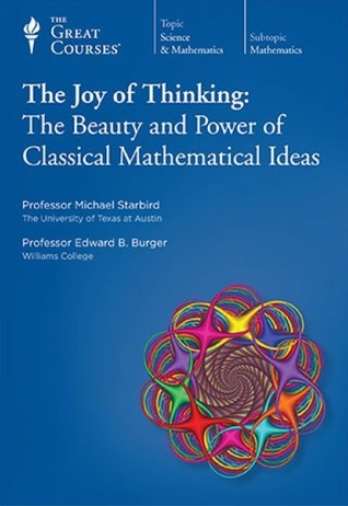 NOT A BOOK: The Joy of Thinking: The Beauty and Power of Classical Mathematical Ideas, Parts 1 and 2 (The Great Courses Lecture Transcript and Course Guidebook)