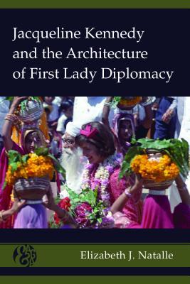 Jacqueline Kennedy and the Architecture of First Lady Diplomacy (America and Global Affairs)