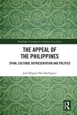 The Appeal of the Philippines: Spain, Cultural Representation and Politics (Routledge Contemporary Southeast Asia Series)