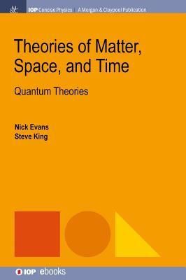 Theories of Matter, Space, and Time: Quantum Theories (Iop Concise Physics)