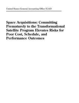 Space Acquisitions: Committing Prematurely to the Transformational Satellite Program Elevates Risks for Poor Cost, Schedule, and Performance Outcomes