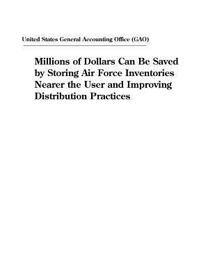 Millions of Dollars Can Be Saved by Storing Air Force Inventories Nearer the User and Improving Distribution Practices