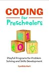 Coding for Preschoolers: Playful Programs for Problem Solving and Skills Development