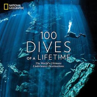 100 Dives of a Lifetime: The World's Ultimate Underwater Destinations (100 of a Lifetime)
