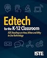 Edtech for the K-12 Classroom: ISTE Readings on How, When and Why to Use Technology Edtech for the K-12 Classroom: ISTE Readings on How, When and Why to Use Technology