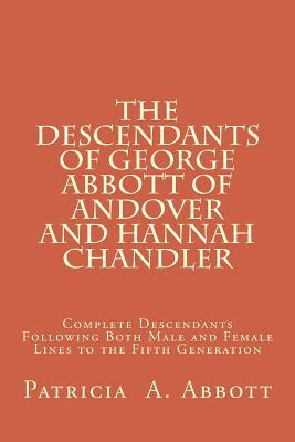 The Descendants of George Abbott of Andover and Hannah Chandler: Complete Descendants Following Both Male and Female Lines to the Fifth Generation