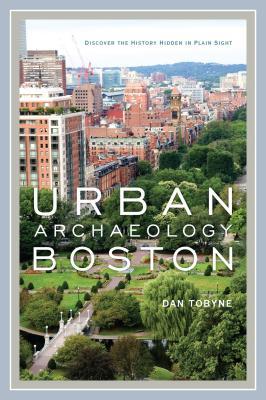 Urban Archaeology Boston: Discovering the History Hidden in Plain Sight (Kindle Edition)