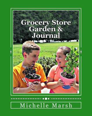 Grocery Store Garden & Journal: How to Create an Indoor Garden From Food You Buy at the Grocery Store