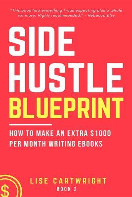 Side Hustle Blueprint: How to Make an Extra $1000 per Month Writing eBooks!: (Book 2) (Shb)