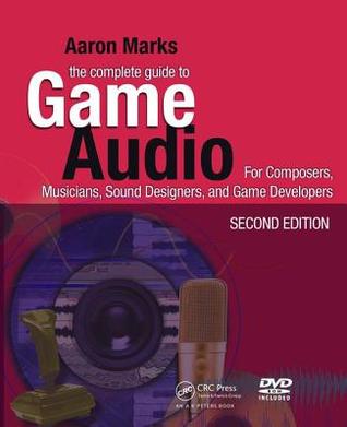 The Complete Guide to Game Audio: For Composers, Musicians, Sound Designers, Game Developers