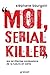 Moi, serial killer : Douze terrifiantes confessions de tueurs en série