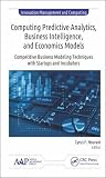 Computing Predictive Analytics, Business Intelligence, and Economics: Modeling Techniques with Start-ups and Incubators (Innovation Management and Computing)