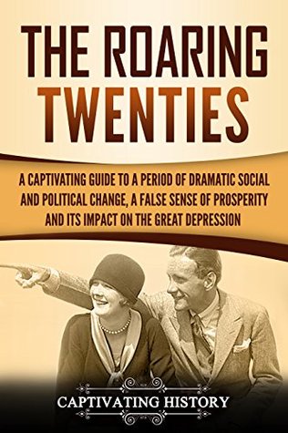 The Roaring Twenties: A Captivating Guide to a Period of Dramatic Social and Political Change, a False Sense of Prosperity, and Its Impact on the Great Depression (U.S. History)