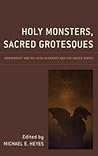 Holy Monsters, Sacred Grotesques by Michael E. Heyes