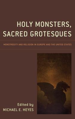 Holy Monsters, Sacred Grotesques: Monstrosity and Religion in Europe and the United States (Hardcover)