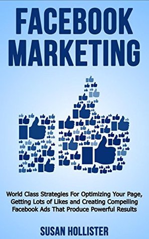 Facebook Marketing: World Class Strategies For Optimizing Your Page, Getting Lots of Likes and Creating Compelling Facebook Ads That Produce Powerful Results ... Strategies for Business Advertising) (Kindle Edition)