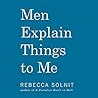 Men Explain Things to Me by Rebecca Solnit
