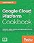 Google Cloud Platform Cookbook: Implement, deploy, maintain, and migrate applications on Google Cloud Platform
