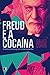 Freud e a cocaína: A história do uso da droga nos primórdios da psicanálise (Portuguese Edition)