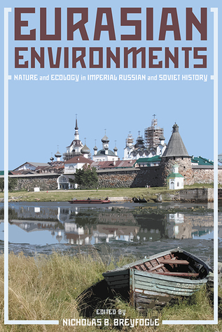 Eurasian Environments: Nature and Ecology in Imperial Russian and Soviet History (Russian and East European Studies)