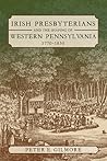 Irish Presbyterians and the Shaping of Western Pennsylvania, 1770-1830 (Regional) Irish Presbyterians and the Shaping of Western Pennsylvania, 1770-1830 (Regional)