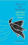 The Crow Flies Backwards and Other New Zen Koans The Crow Flies Backwards and Other New Zen Koans