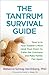 The Tantrum Survival Guide: Tune In to Your Toddler's Mind (and Your Own) to Calm the Craziness and Make Family Fun Again