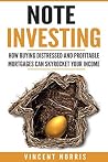 Note Investing: How Buying Distressed and Profitable Mortgages can Skyrocket Your Income Note Investing: How Buying Distressed and Profitable Mortgages can Skyrocket Your Income