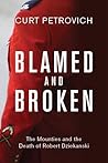 Blamed and Broken: The Mounties and the Death of Robert Dziekanski Blamed and Broken: The Mounties and the Death of Robert Dziekanski
